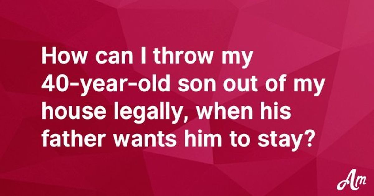 How can I throw my 40yearold son out of my house legally, when his father wants him to stay?