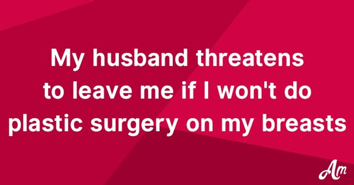 My husband threatens to leave me if I don't do plastic surgery on my